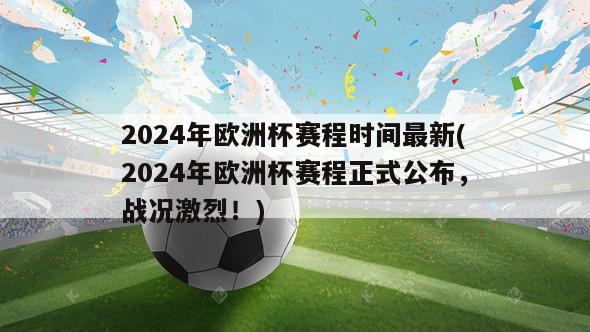 2024年欧洲杯赛程时间最新(2024年欧洲杯赛程正式公布，战况激烈！)