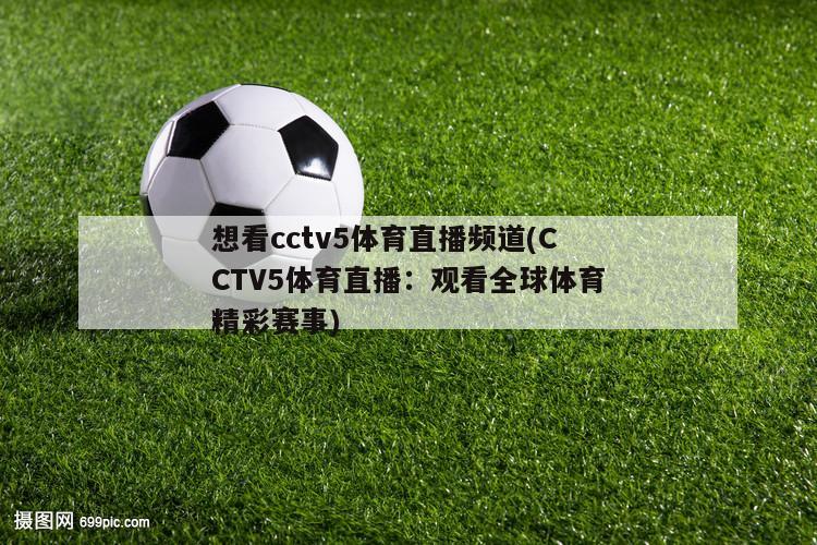 想看cctv5体育直播频道(CCTV5体育直播：观看全球体育精彩赛事)