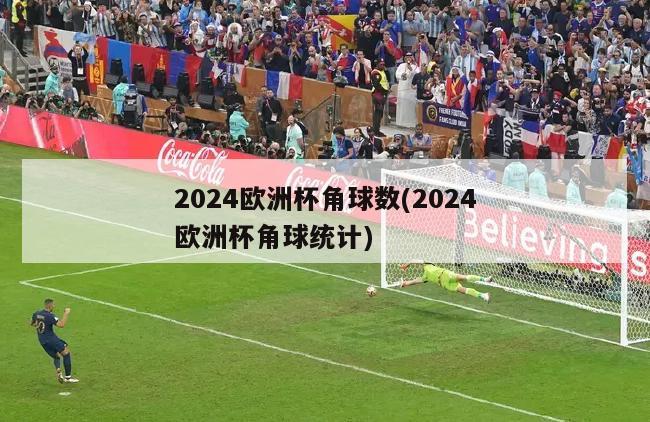 2024欧洲杯角球数(2024欧洲杯角球统计)